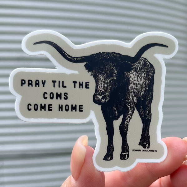 PRAY TIL THE COWS COME HOME - Sticker